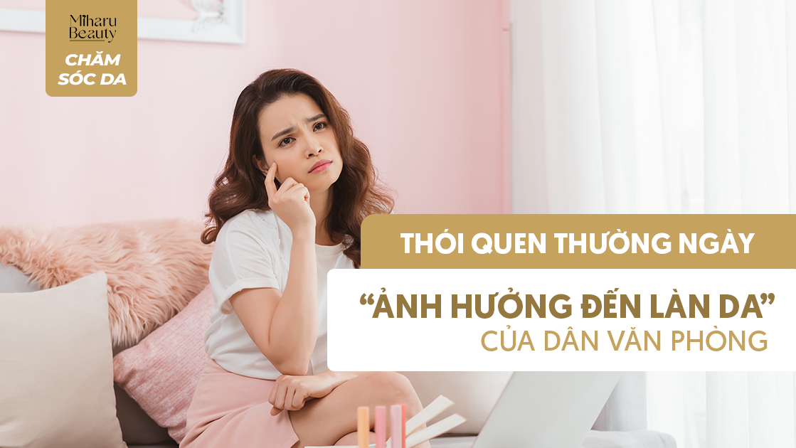 THÓI QUEN THƯỜNG NGÀY ẢNH HƯỞNG ĐẾN LÀN DA CỦA DÂN VĂN PHÒNG